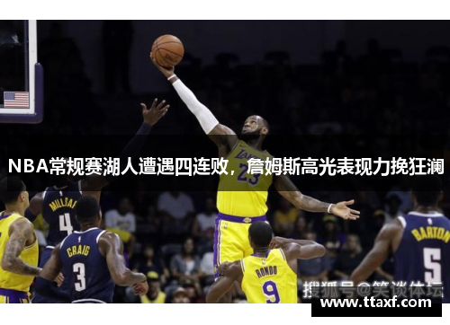 NBA常规赛湖人遭遇四连败，詹姆斯高光表现力挽狂澜