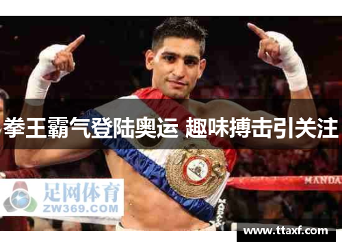 拳王霸气登陆奥运 趣味搏击引关注